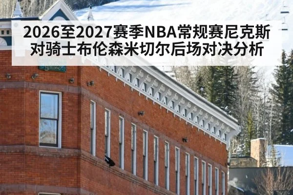 2026至2027赛季NBA常规赛尼克斯对骑士布伦森米切尔后场对决分析