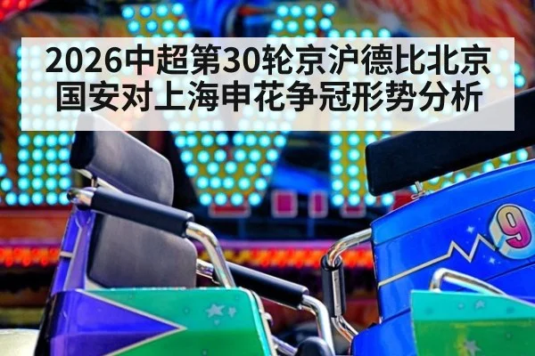 2026中超第30轮京沪德比北京国安对上海申花争冠形势分析